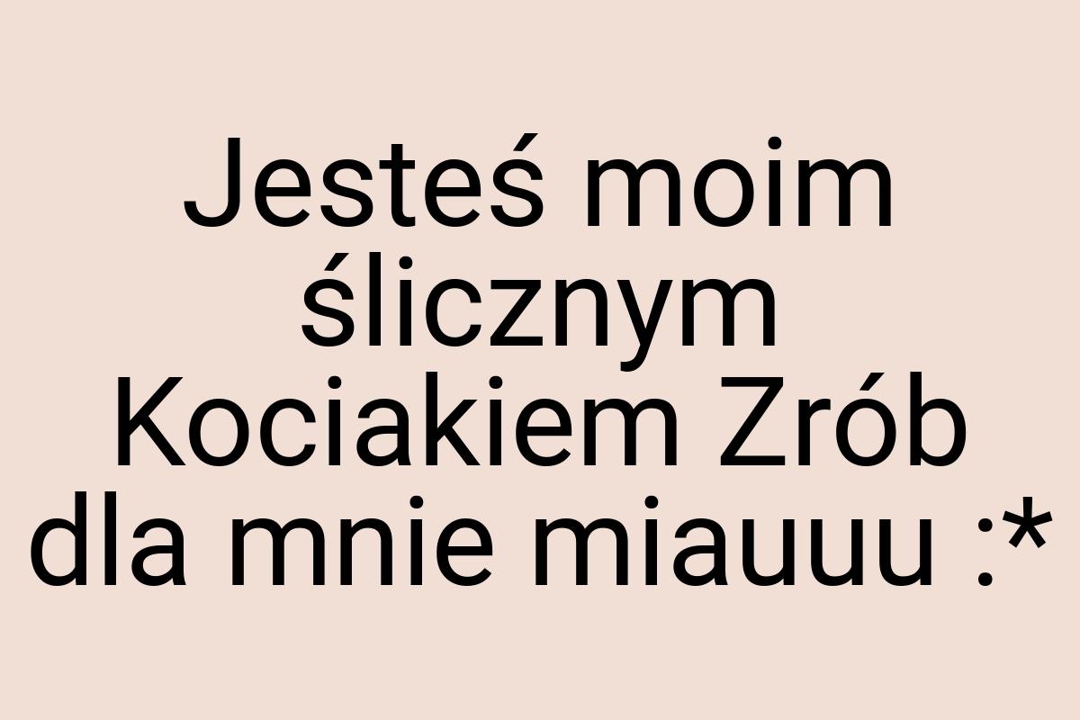 Jesteś moim ślicznym Kociakiem Zrób dla mnie miauuu