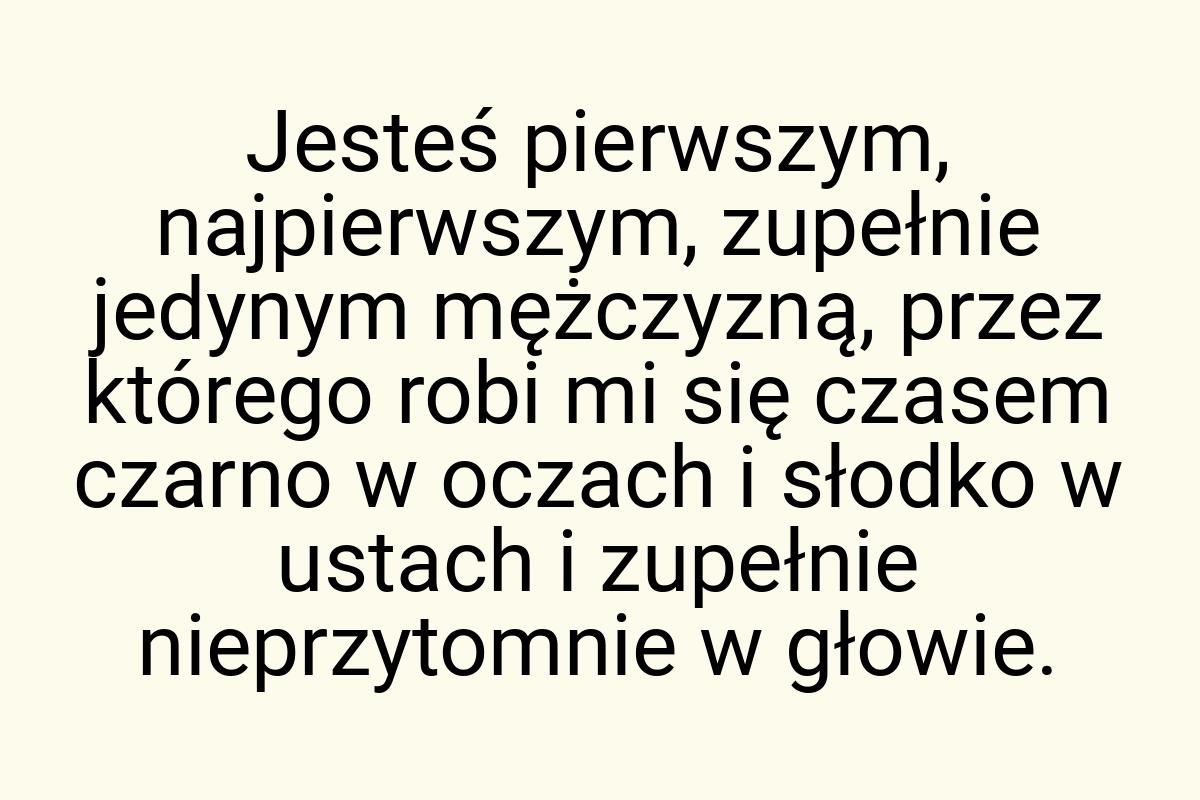 Jesteś pierwszym, najpierwszym, zupełnie jedynym mężczyzną