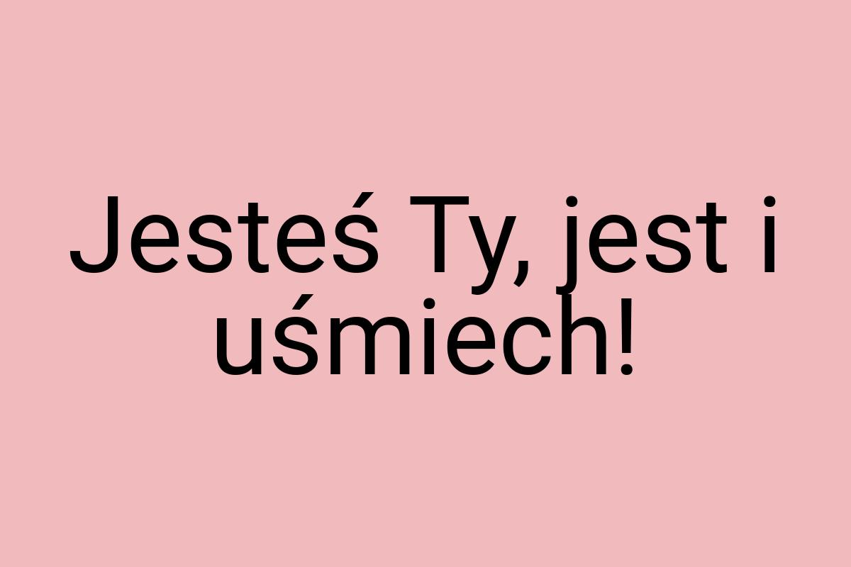 Jesteś Ty, jest i uśmiech