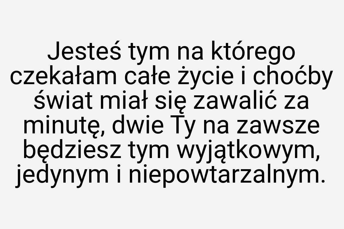 Jesteś tym na którego czekałam całe życie i choćby świat