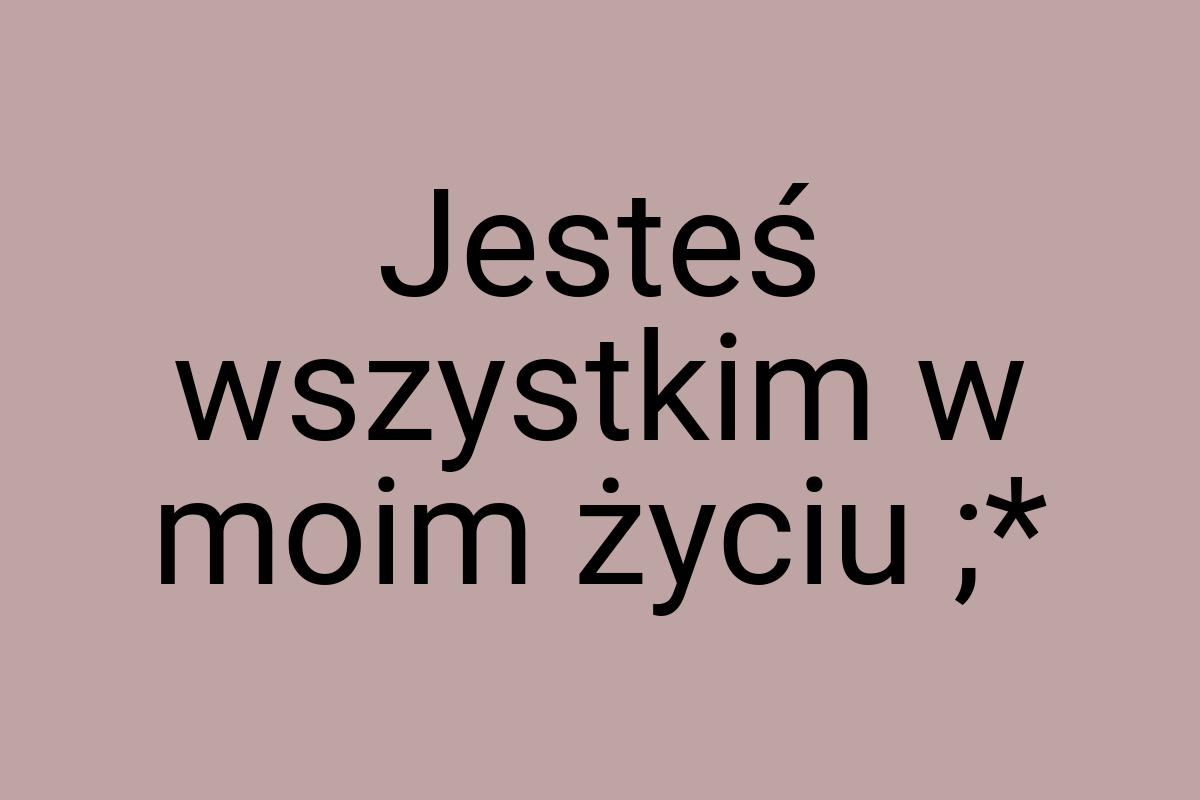 Jesteś wszystkim w moim życiu