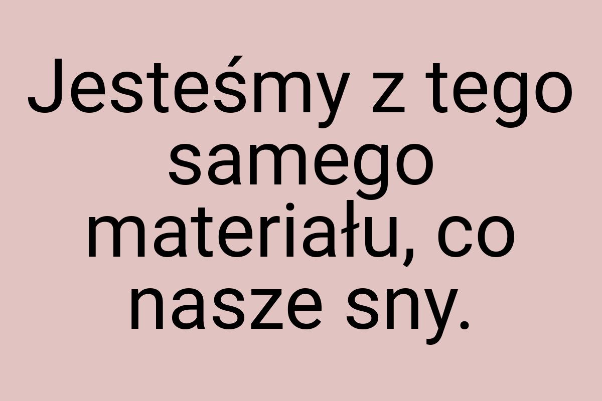 Jesteśmy z tego samego materiału, co nasze sny