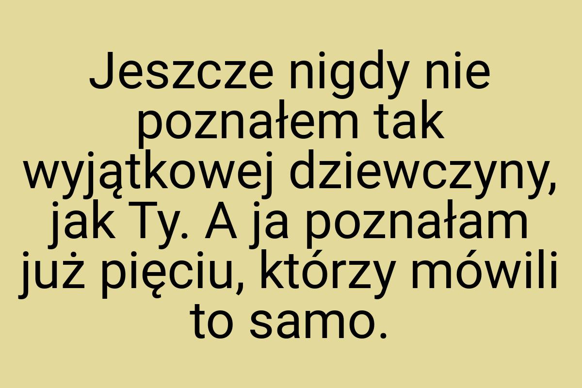 Jeszcze nigdy nie poznałem tak wyjątkowej dziewczyny, jak