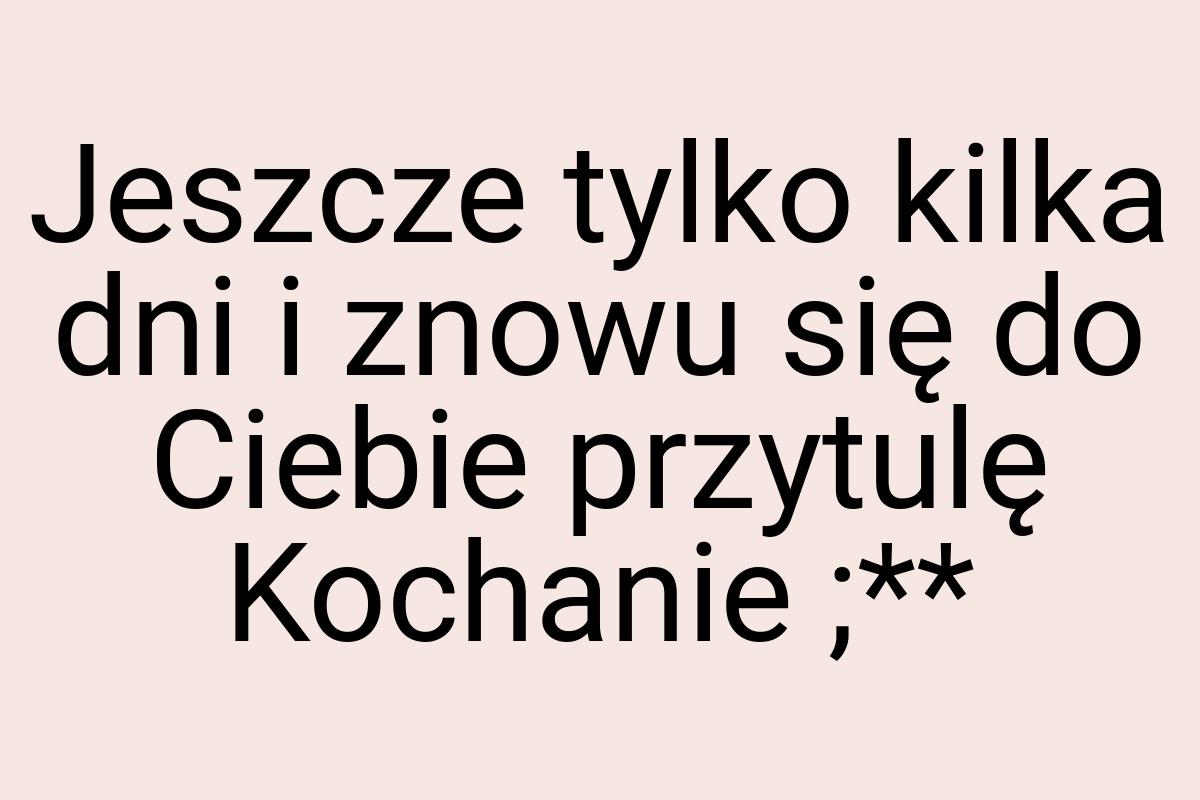 Jeszcze tylko kilka dni i znowu się do Ciebie przytulę