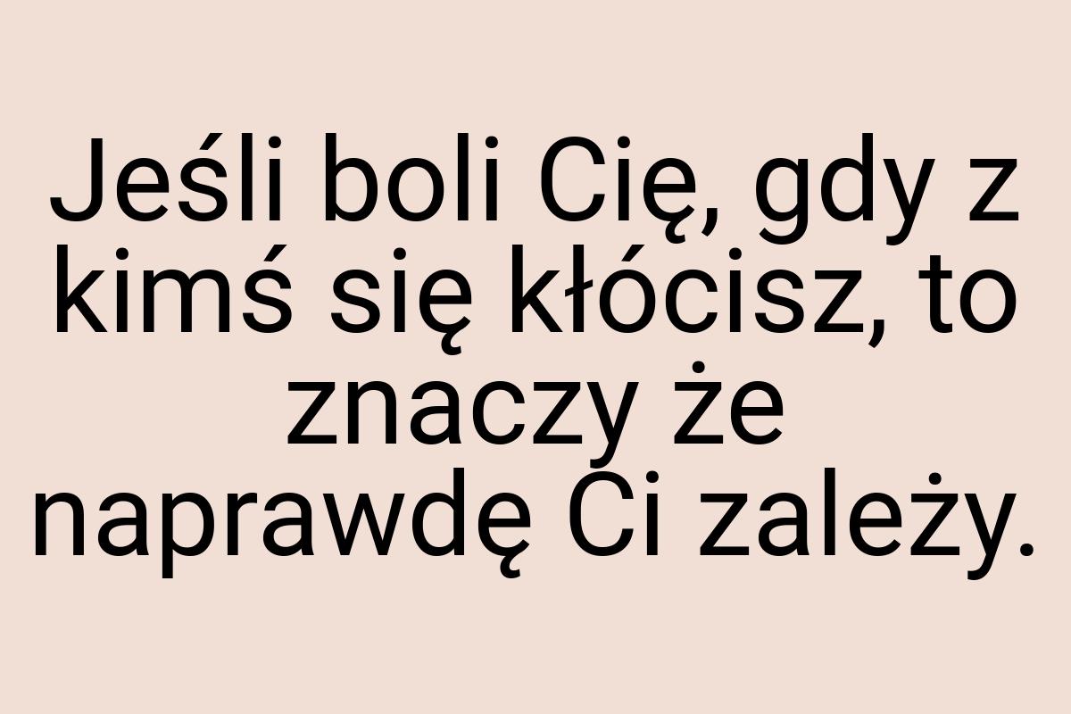 Jeśli boli Cię, gdy z kimś się kłócisz, to znaczy że