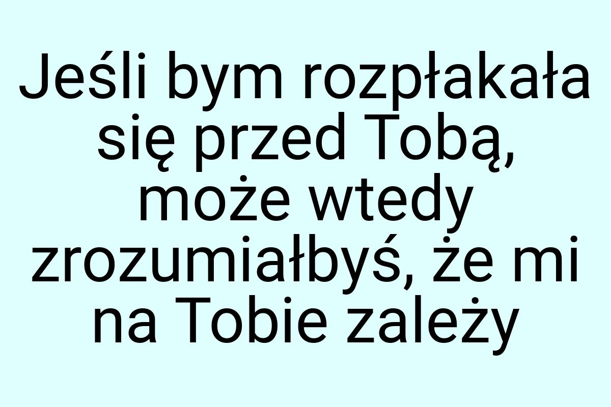 Jeśli bym rozpłakała się przed Tobą, może wtedy