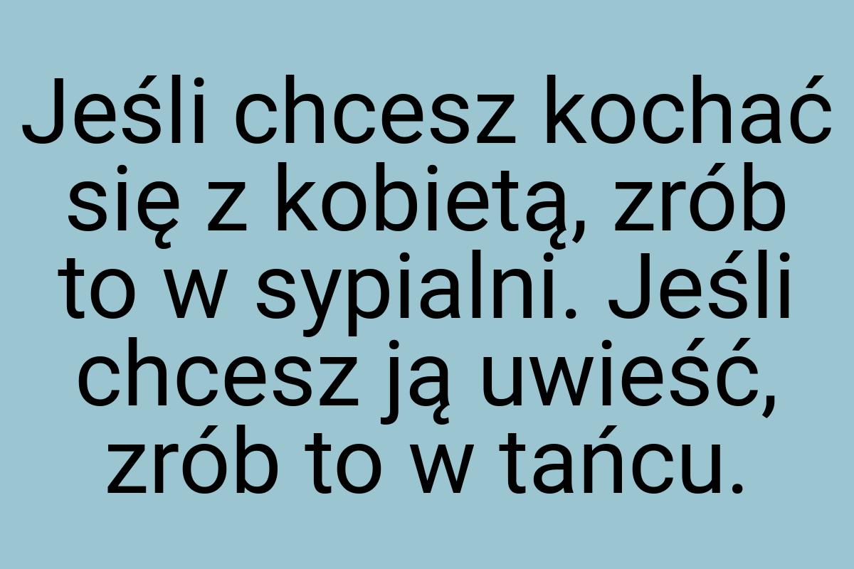 Jeśli chcesz kochać się z kobietą, zrób to w sypialni