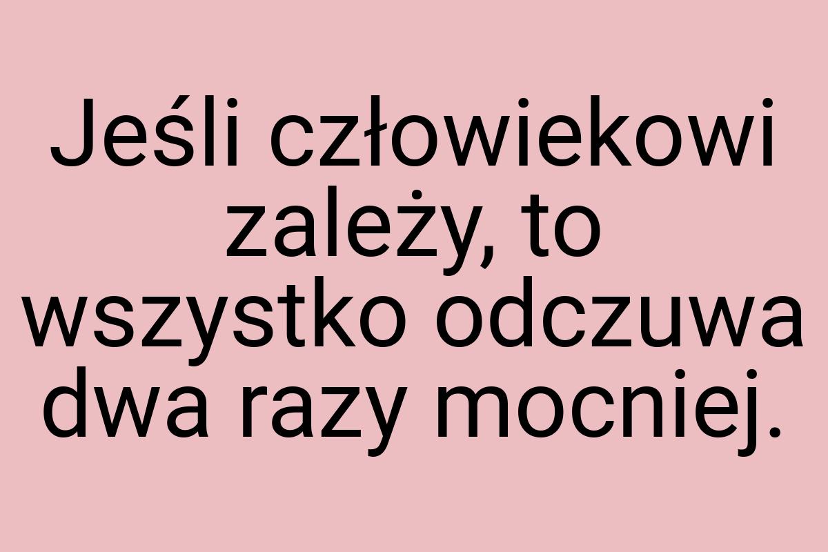 Jeśli człowiekowi zależy, to wszystko odczuwa dwa razy