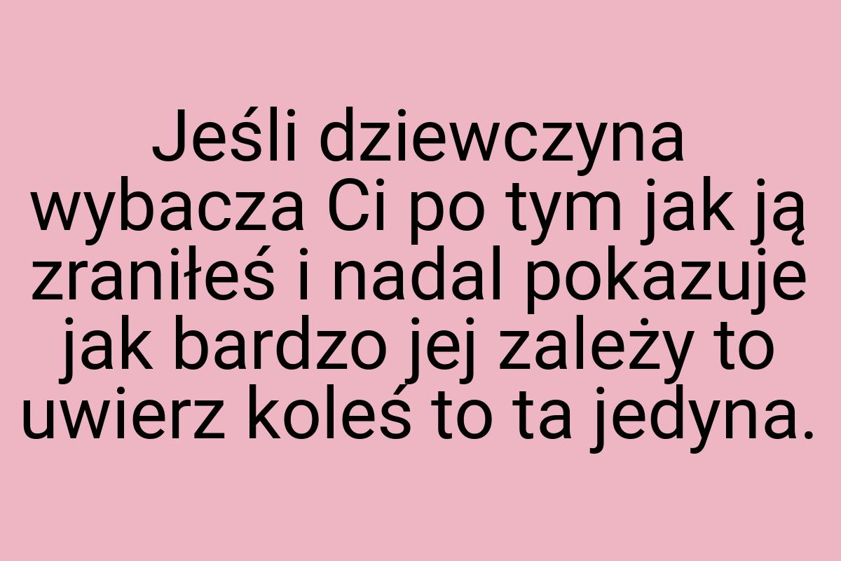 Jeśli dziewczyna wybacza Ci po tym jak ją zraniłeś i nadal