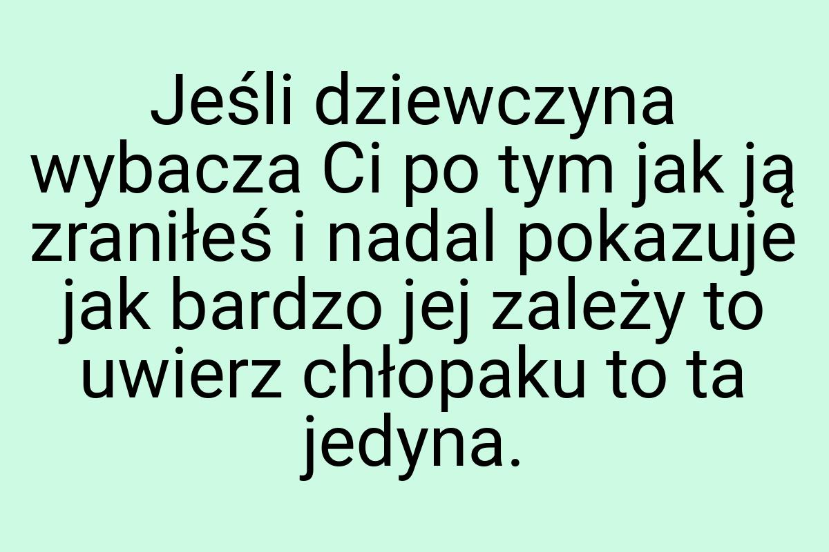 Jeśli dziewczyna wybacza Ci po tym jak ją zraniłeś i nadal