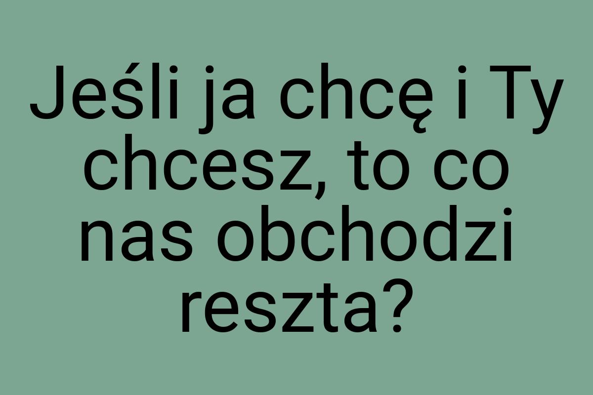 Jeśli ja chcę i Ty chcesz, to co nas obchodzi reszta