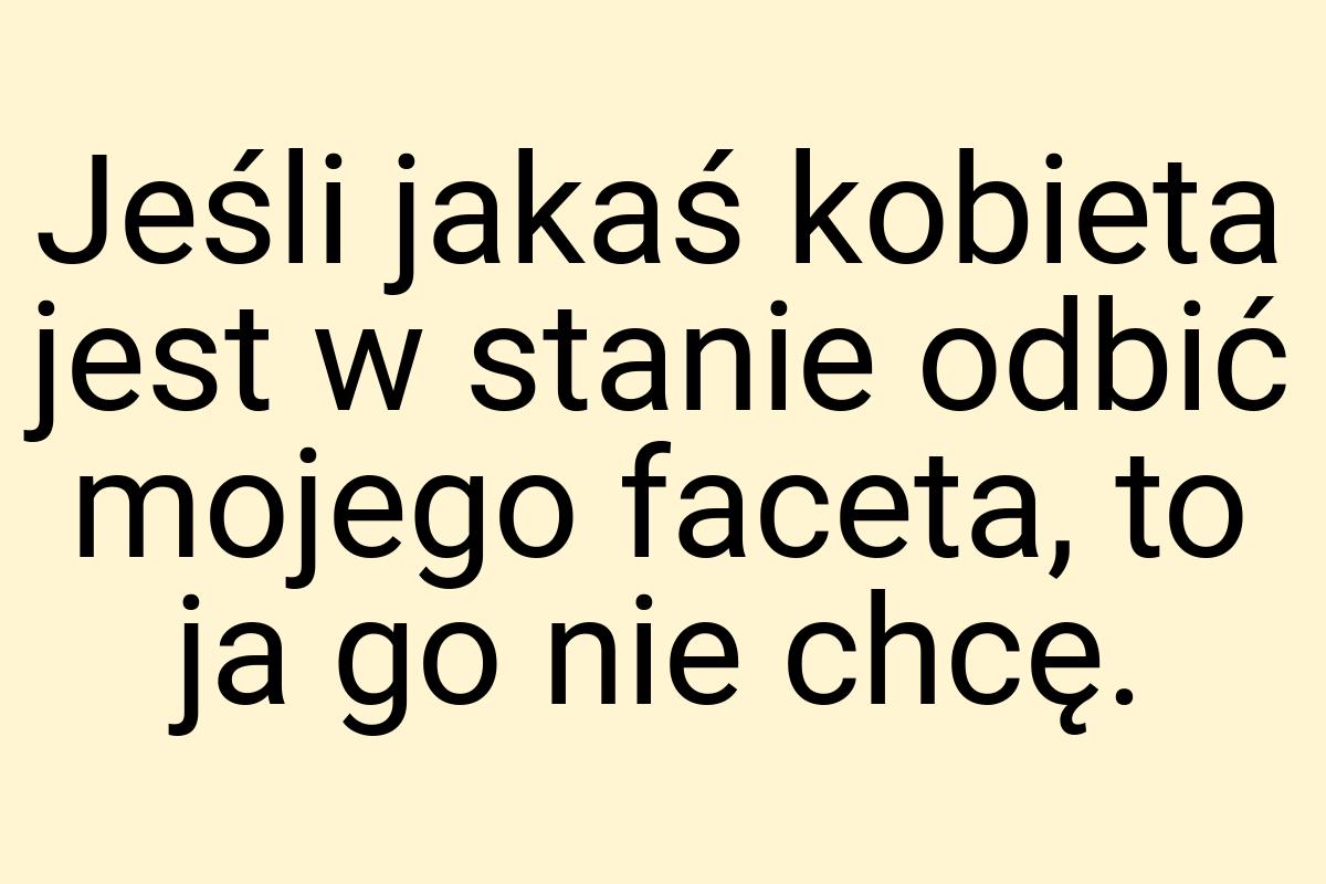 Jeśli jakaś kobieta jest w stanie odbić mojego faceta, to