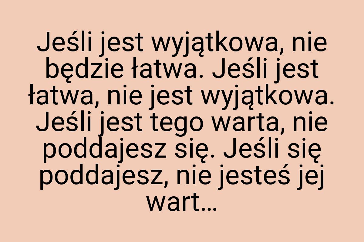 Jeśli jest wyjątkowa, nie będzie łatwa. Jeśli jest łatwa