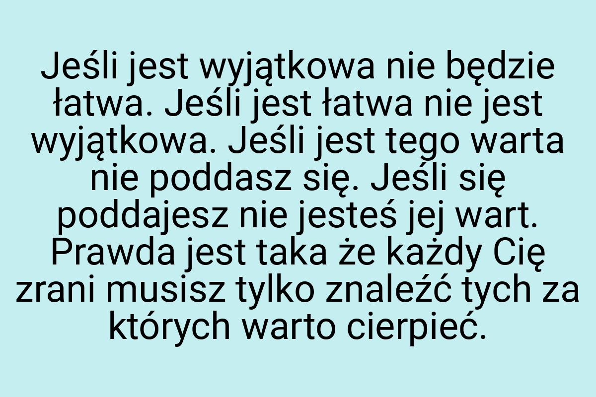 Jeśli jest wyjątkowa nie będzie łatwa. Jeśli jest łatwa nie