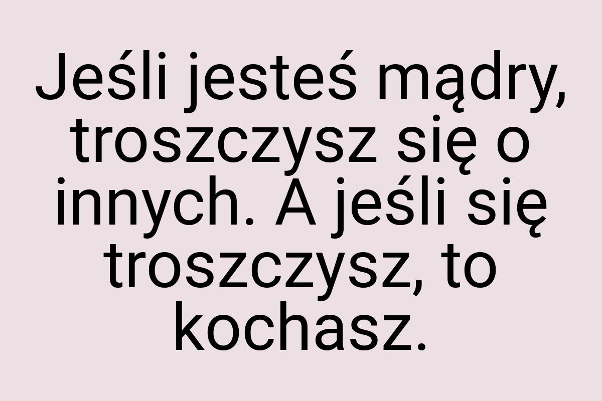 Jeśli jesteś mądry, troszczysz się o innych. A jeśli się