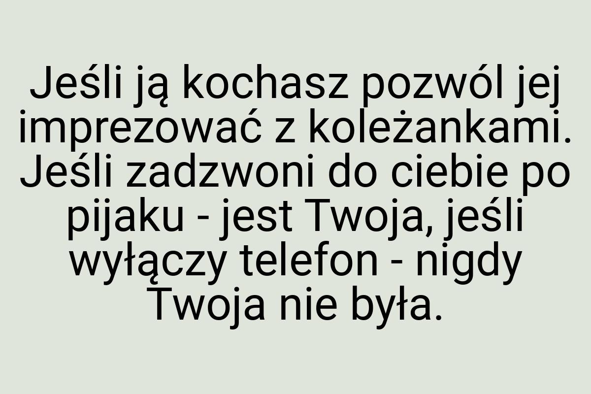 Jeśli ją kochasz pozwól jej imprezować z koleżankami. Jeśli