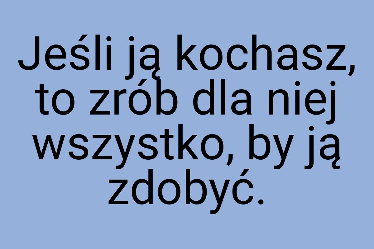 Jeśli ją kochasz, to zrób dla niej wszystko, by ją zdobyć