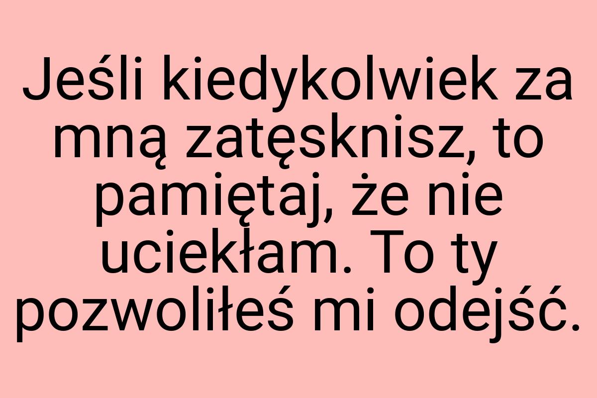 Jeśli kiedykolwiek za mną zatęsknisz, to pamiętaj, że nie