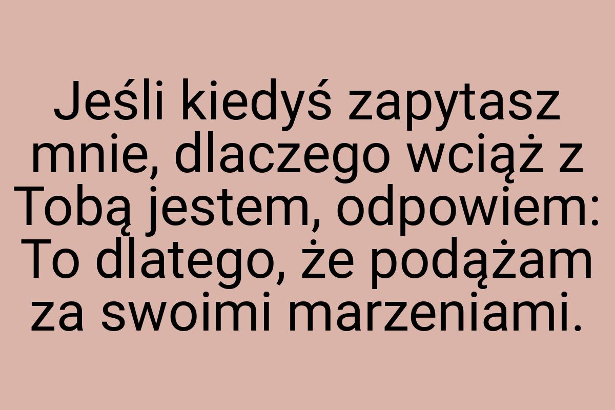 Jeśli kiedyś zapytasz mnie, dlaczego wciąż z Tobą jestem