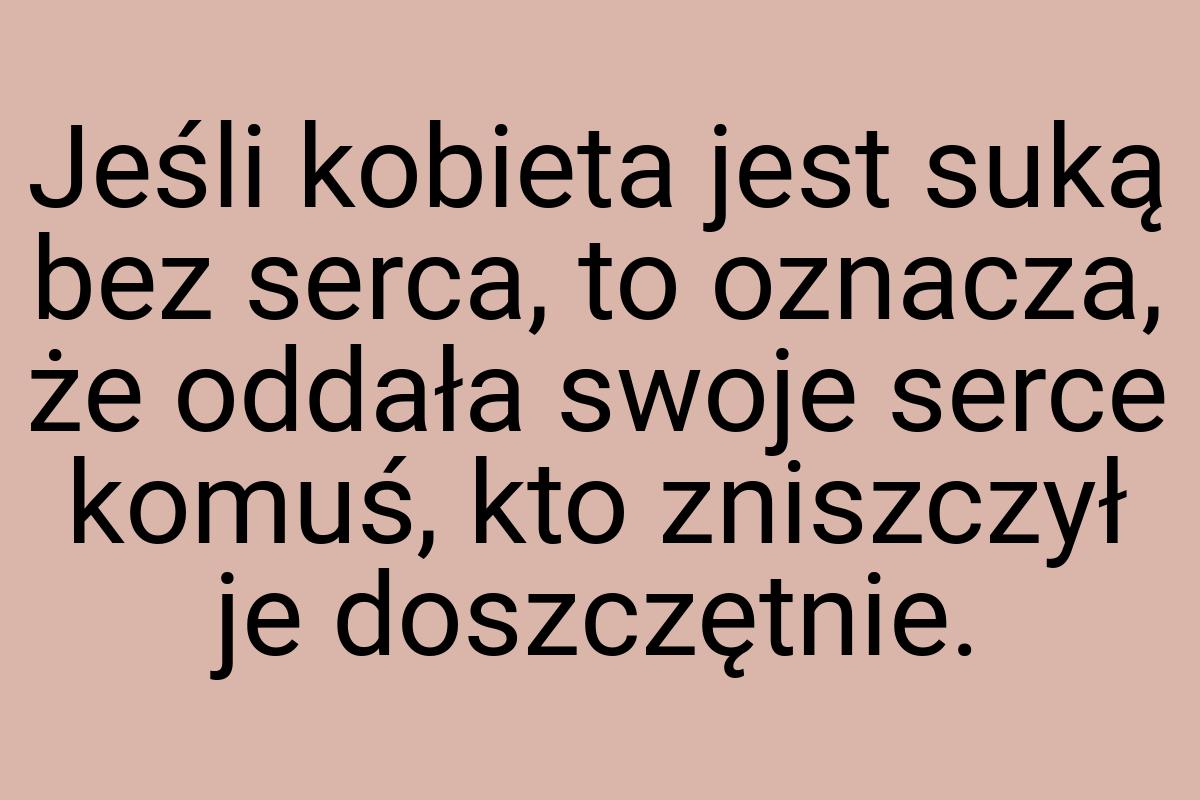 Jeśli kobieta jest suką bez serca, to oznacza, że oddała