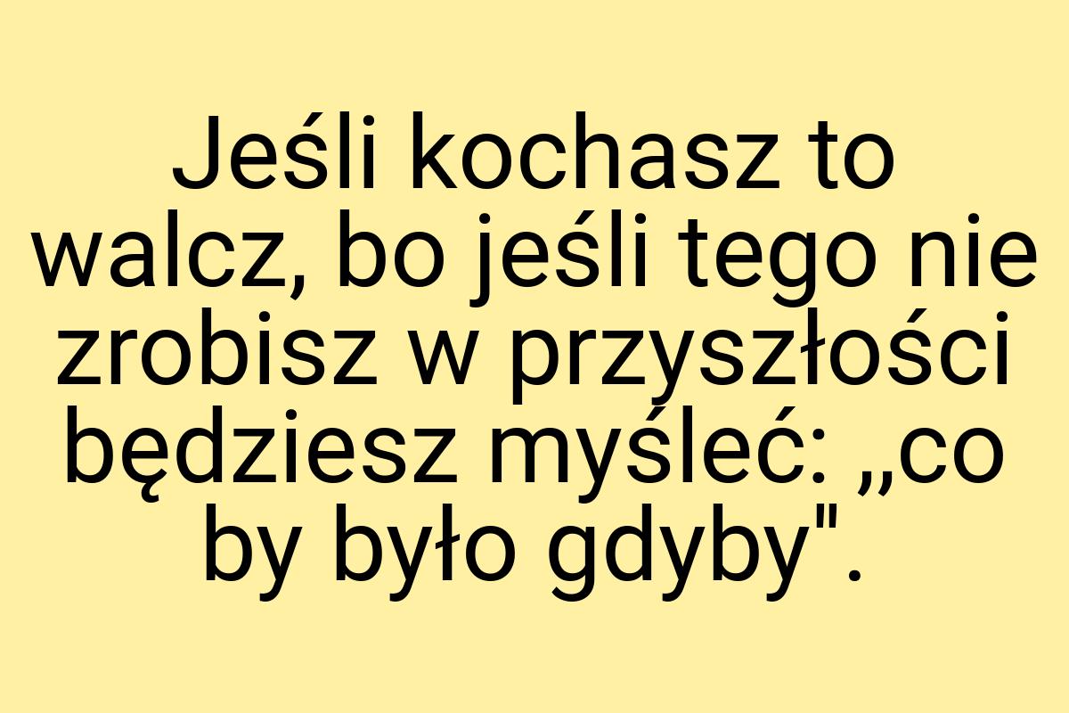 Jeśli kochasz to walcz, bo jeśli tego nie zrobisz w