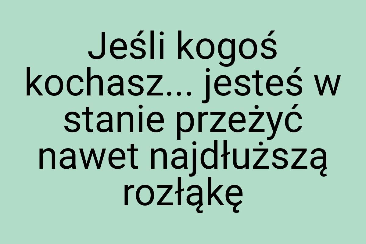 Jeśli kogoś kochasz... jesteś w stanie przeżyć nawet