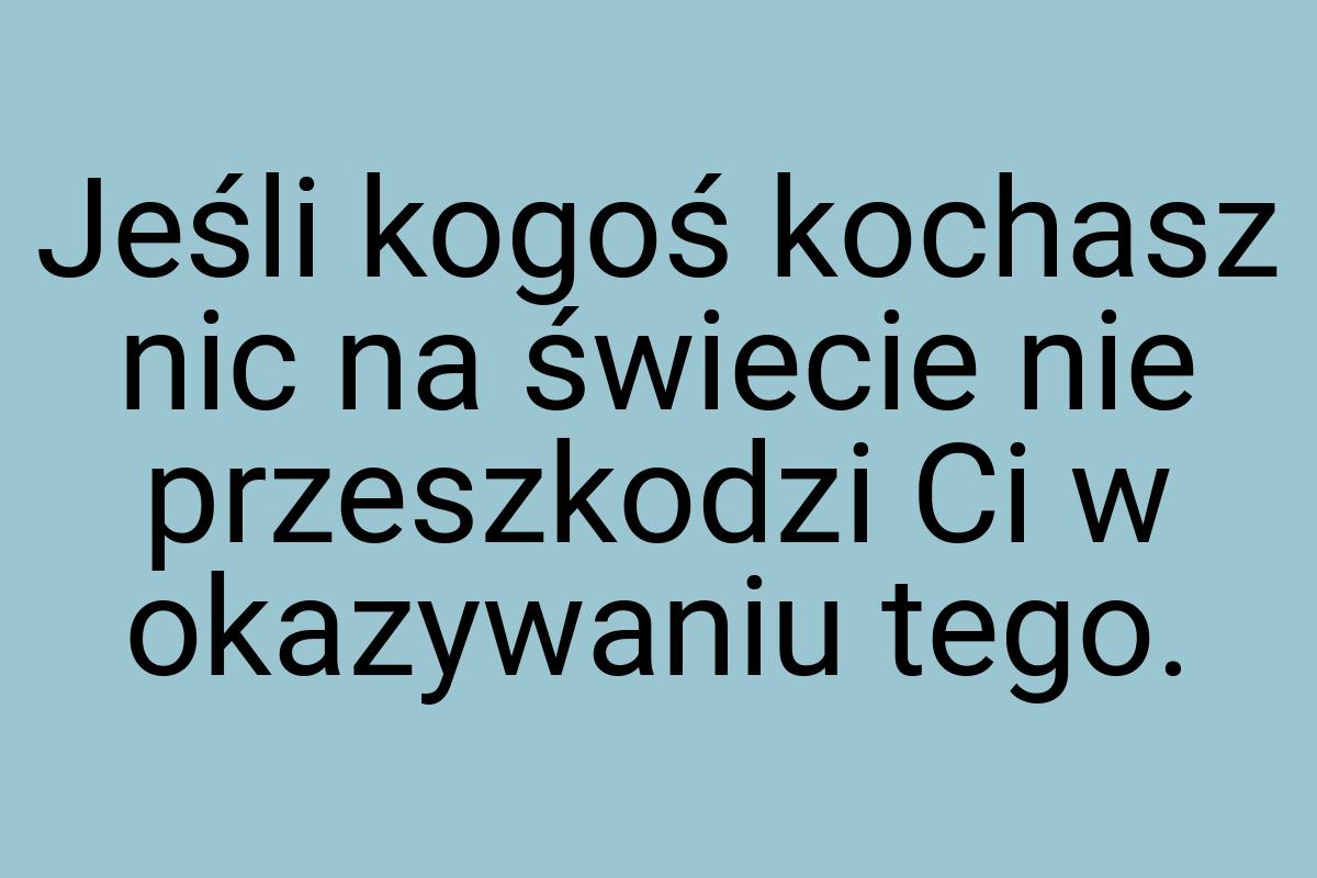 Jeśli kogoś kochasz nic na świecie nie przeszkodzi Ci w