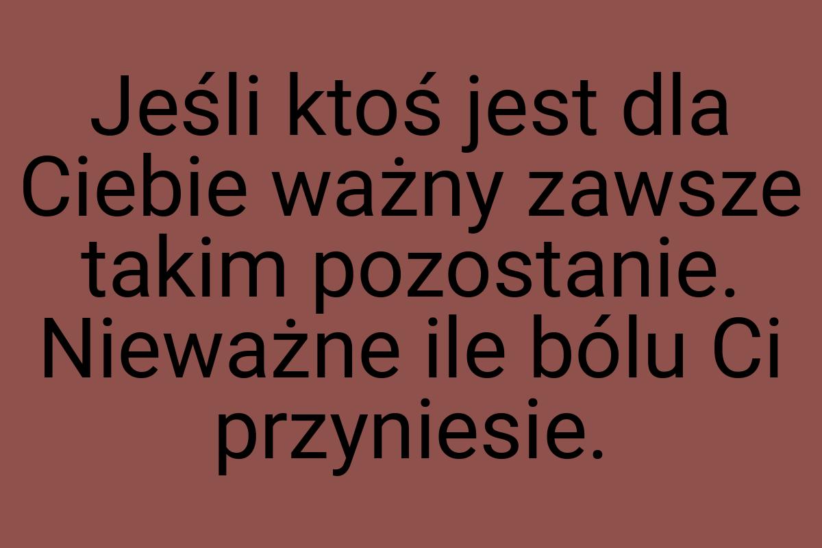 Jeśli ktoś jest dla Ciebie ważny zawsze takim pozostanie