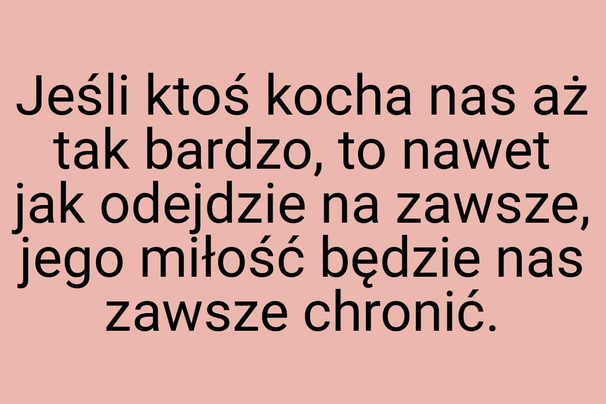 Jeśli ktoś kocha nas aż tak bardzo, to nawet jak odejdzie