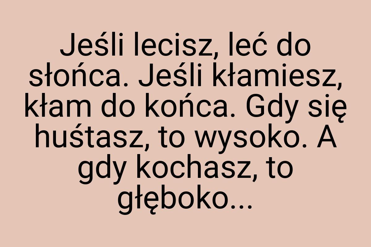 Jeśli lecisz, leć do słońca. Jeśli kłamiesz, kłam do końca