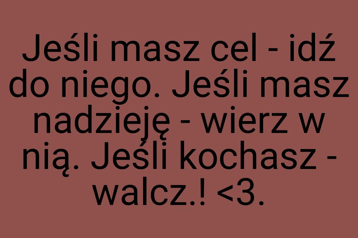 Jeśli masz cel - idź do niego. Jeśli masz nadzieję - wierz