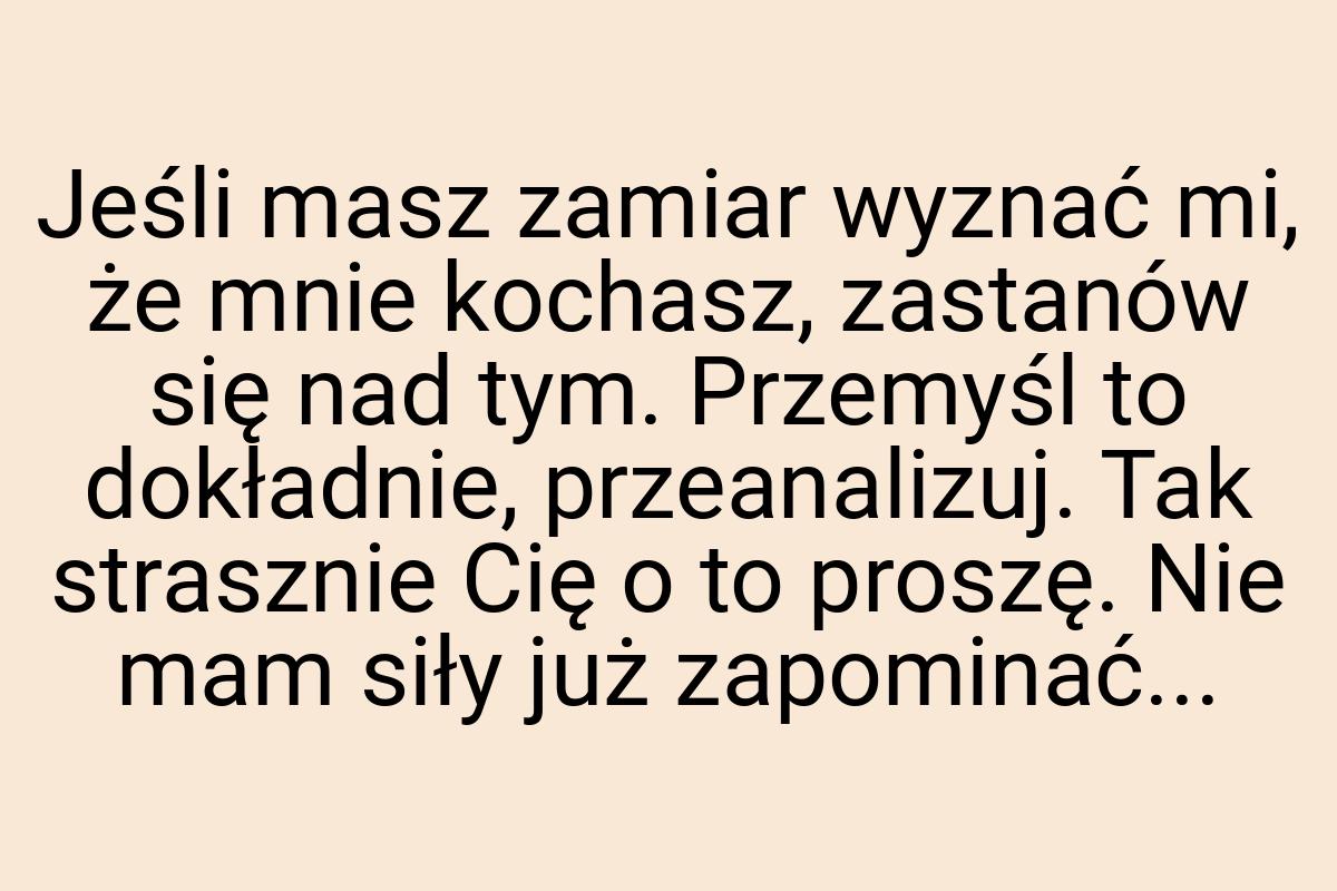 Jeśli masz zamiar wyznać mi, że mnie kochasz, zastanów się