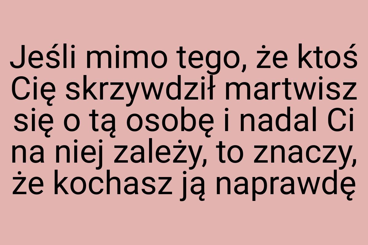 Jeśli mimo tego, że ktoś Cię skrzywdził martwisz się o tą