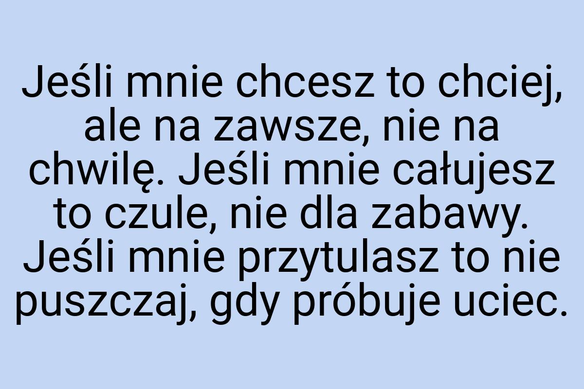 Jeśli mnie chcesz to chciej, ale na zawsze, nie na chwilę