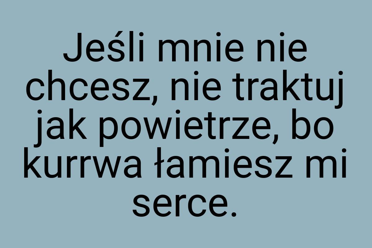 Jeśli mnie nie chcesz, nie traktuj jak powietrze, bo kurrwa