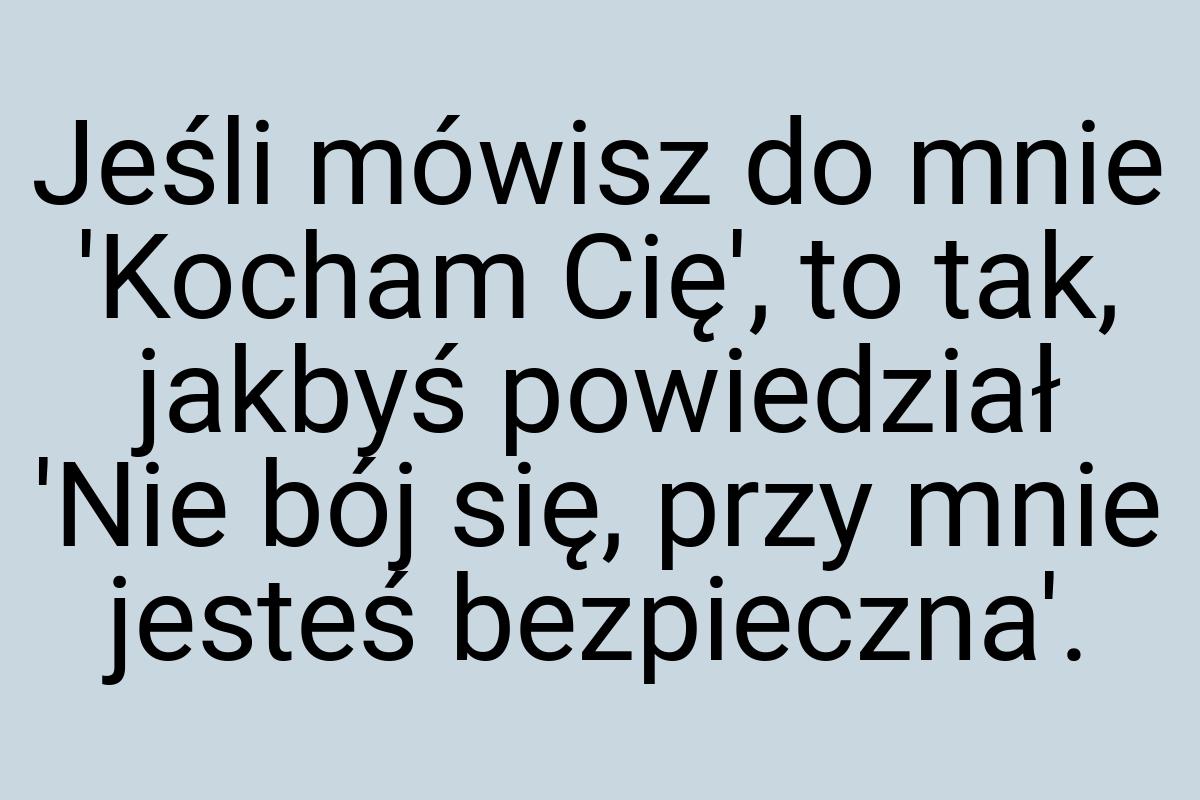 Jeśli mówisz do mnie 'Kocham Cię', to tak, jakbyś