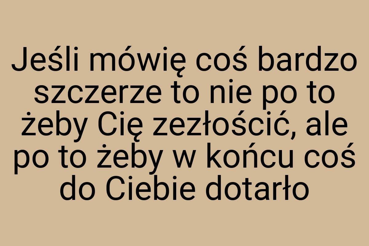 Jeśli mówię coś bardzo szczerze to nie po to żeby Cię