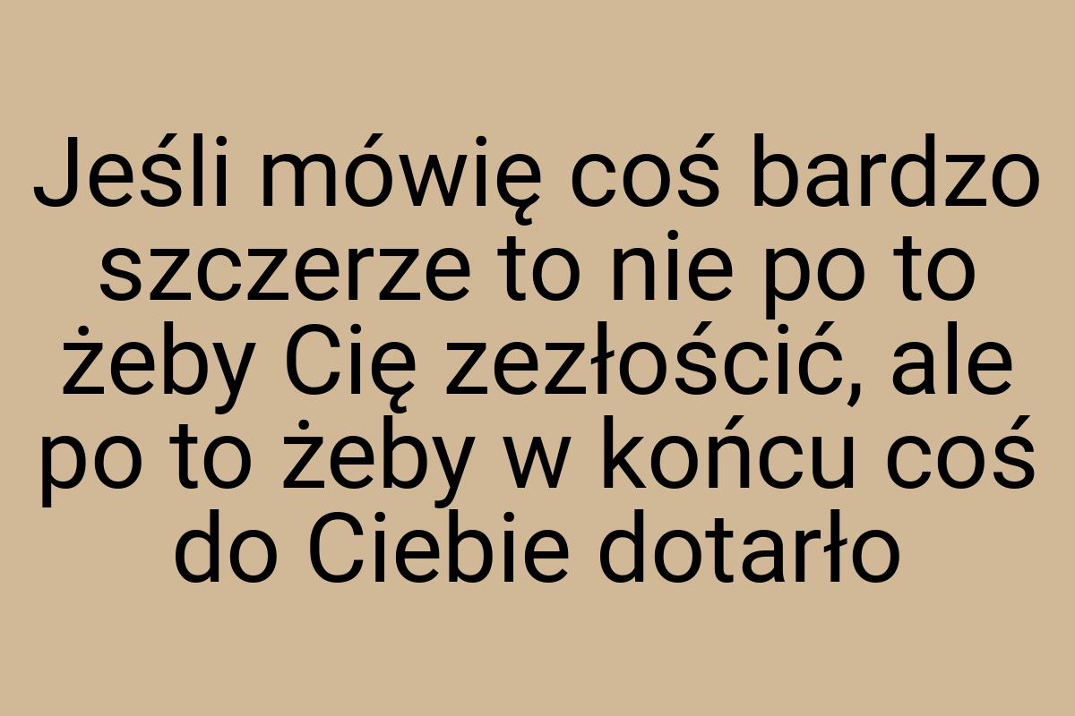Jeśli mówię coś bardzo szczerze to nie po to żeby Cię