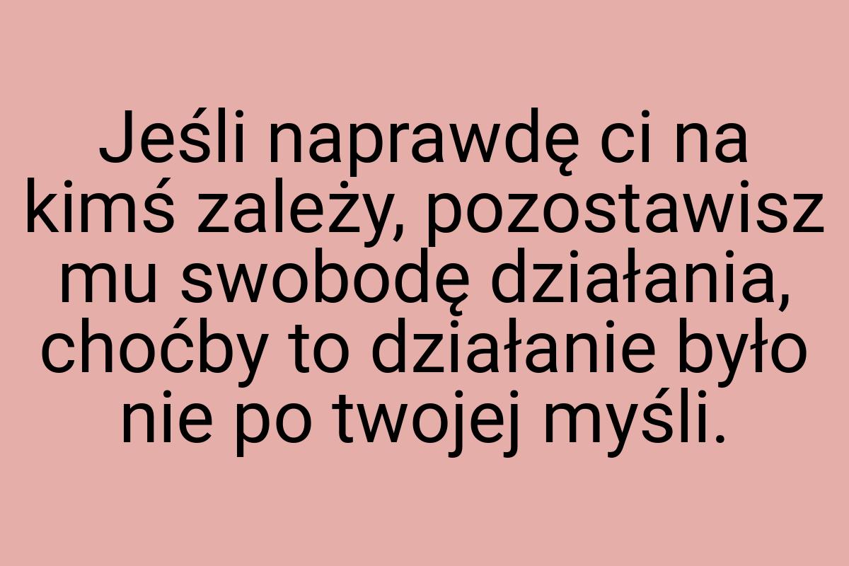 Jeśli naprawdę ci na kimś zależy, pozostawisz mu swobodę