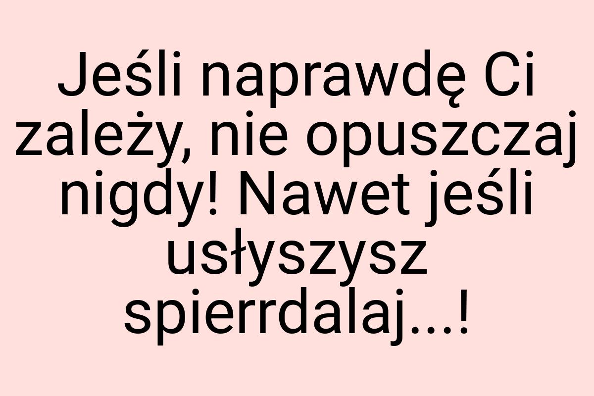 Jeśli naprawdę Ci zależy, nie opuszczaj nigdy! Nawet jeśli