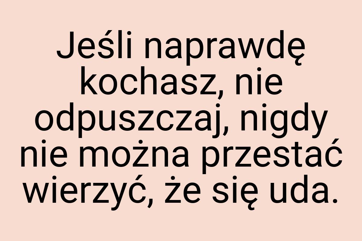 Jeśli naprawdę kochasz, nie odpuszczaj, nigdy nie można