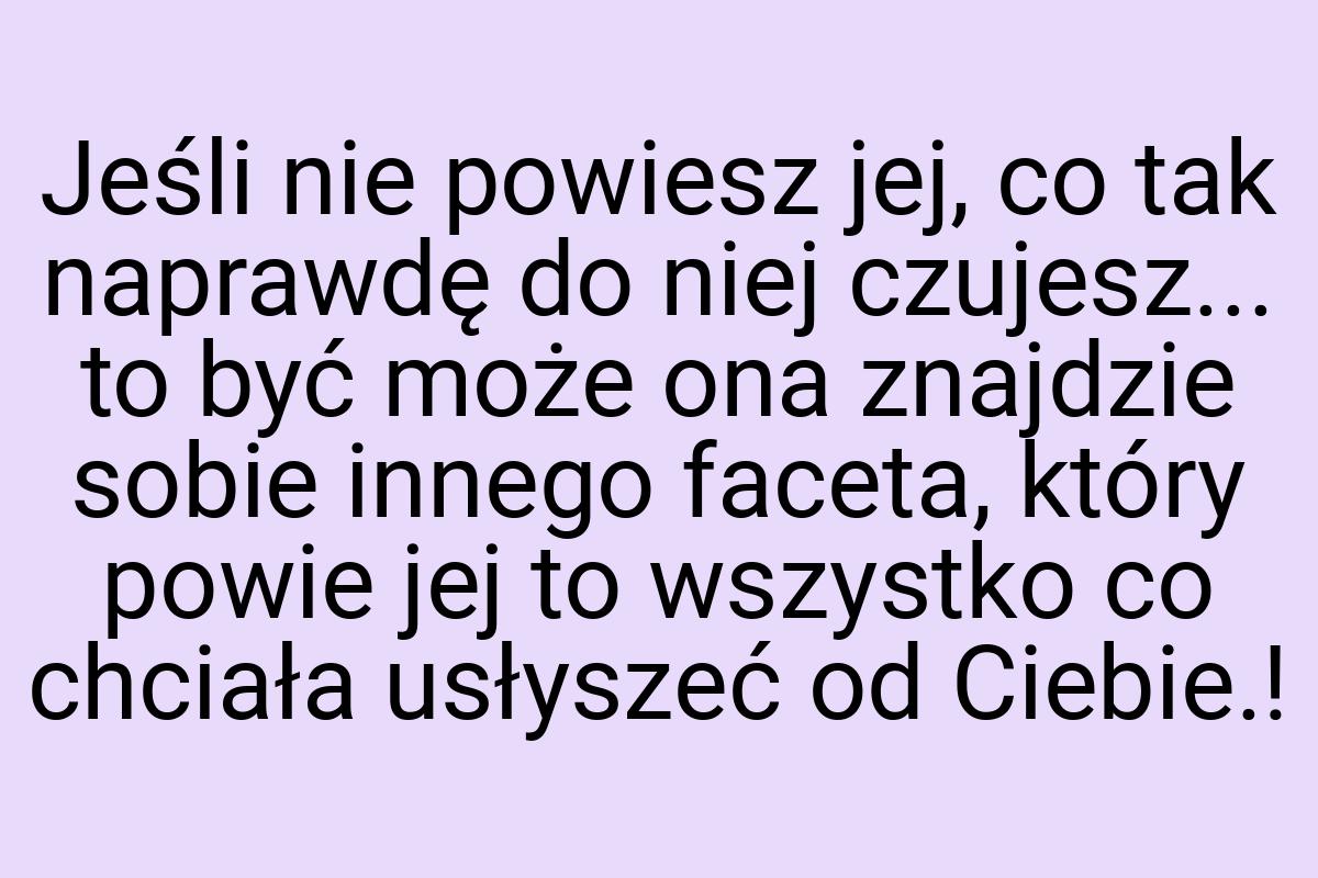 Jeśli nie powiesz jej, co tak naprawdę do niej czujesz