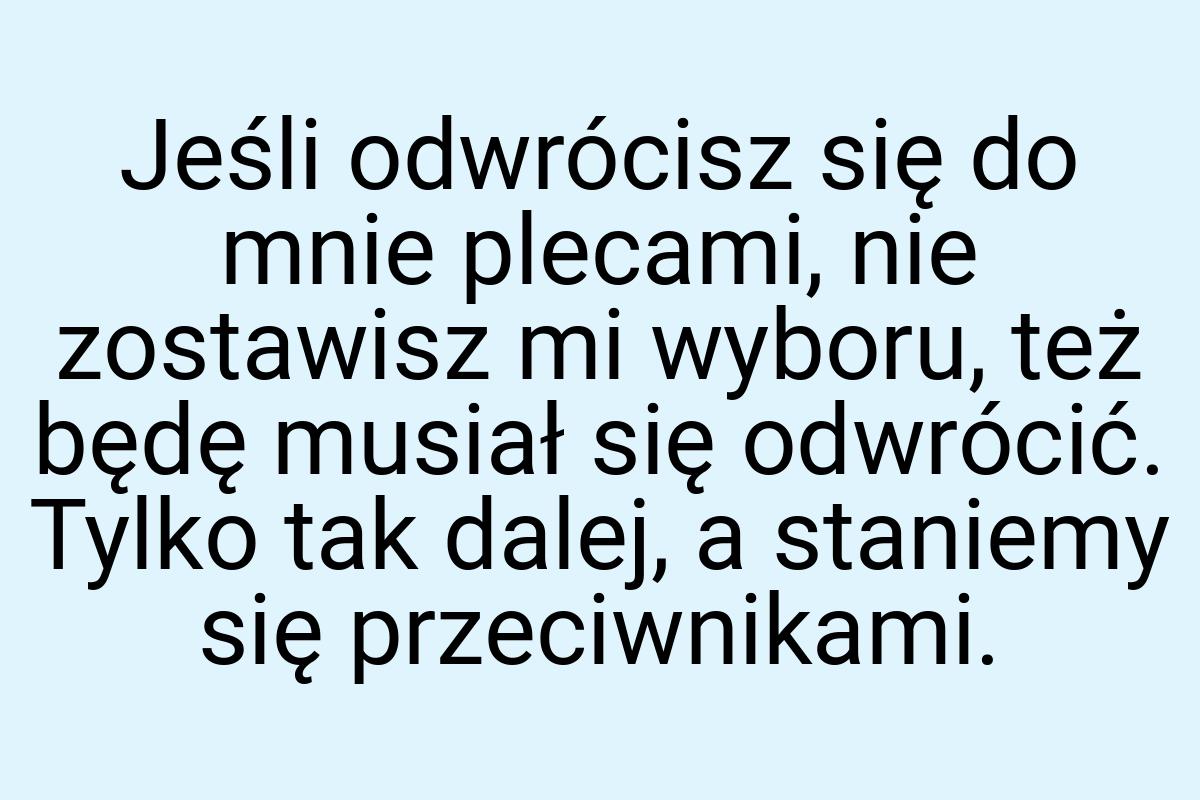 Jeśli odwrócisz się do mnie plecami, nie zostawisz mi