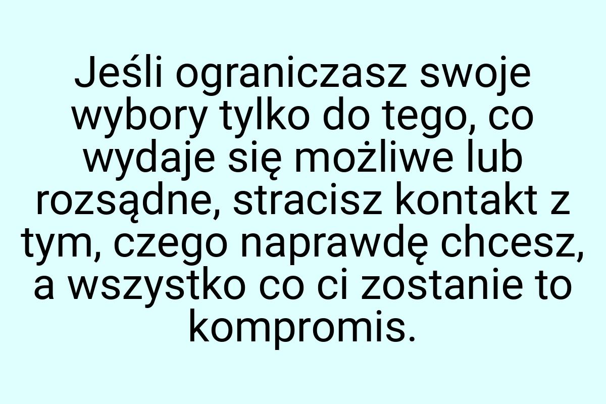 Jeśli ograniczasz swoje wybory tylko do tego, co wydaje się