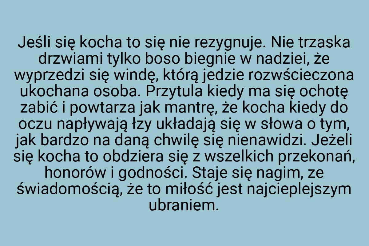 Jeśli się kocha to się nie rezygnuje. Nie trzaska drzwiami