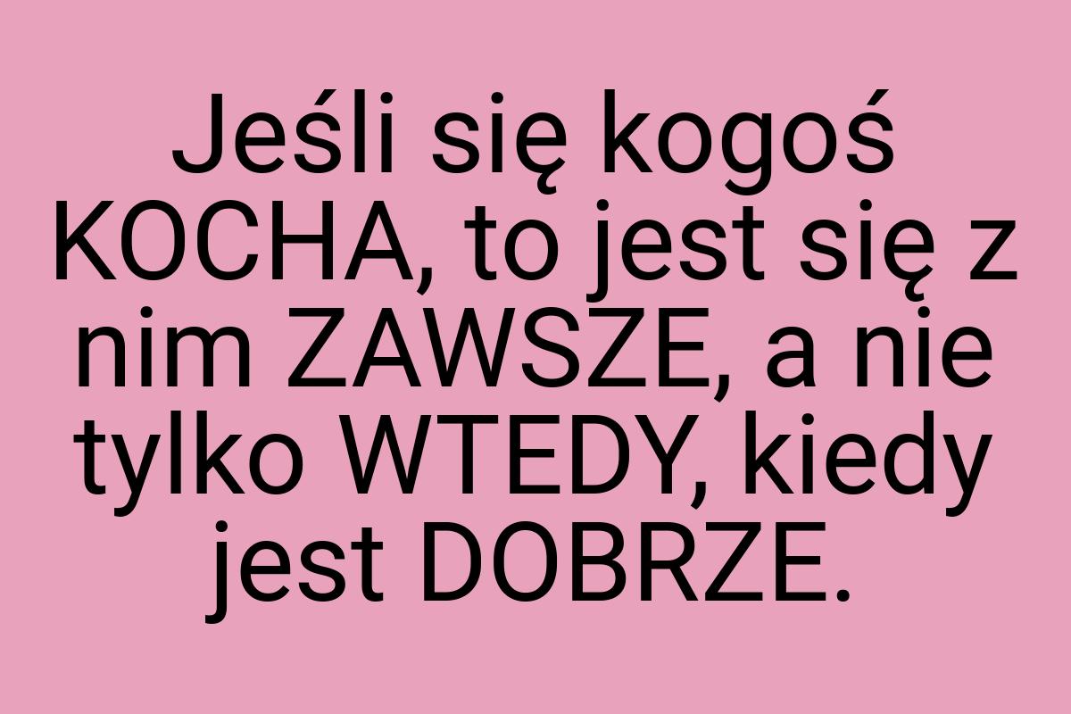 Jeśli się kogoś KOCHA, to jest się z nim ZAWSZE, a nie