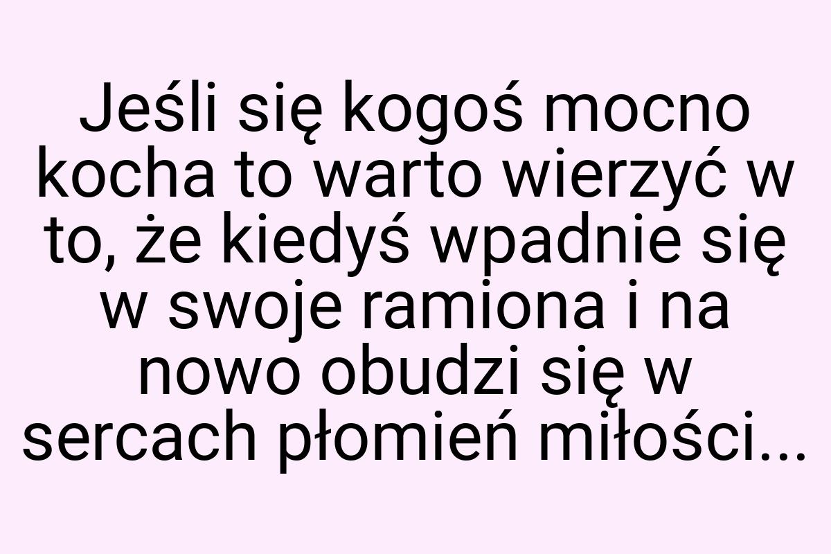 Jeśli się kogoś mocno kocha to warto wierzyć w to, że