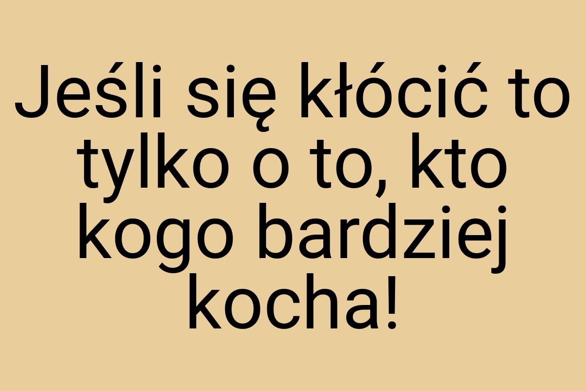 Jeśli się kłócić to tylko o to, kto kogo bardziej kocha