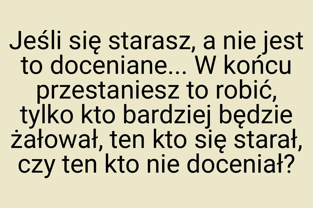 Jeśli się starasz, a nie jest to doceniane... W końcu