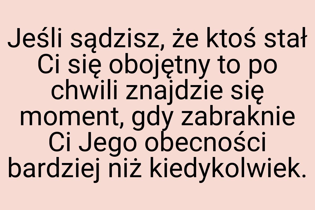 Jeśli sądzisz, że ktoś stał Ci się obojętny to po chwili